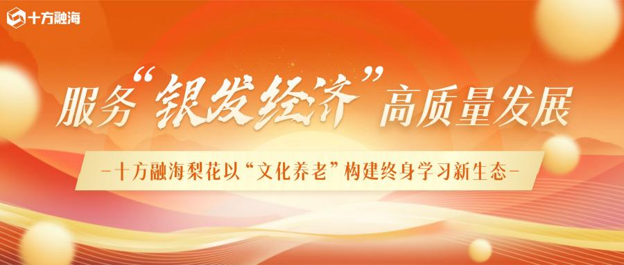 服务银发经济高质量发展：十方融海梨花以“文化养老”构建终身学习新生态新闻配图