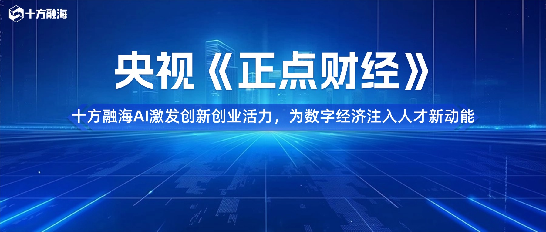 央视《正点财经》关注十方融海｜AI激发创新创业活力，为数字经济注入人才新动能新闻配图
